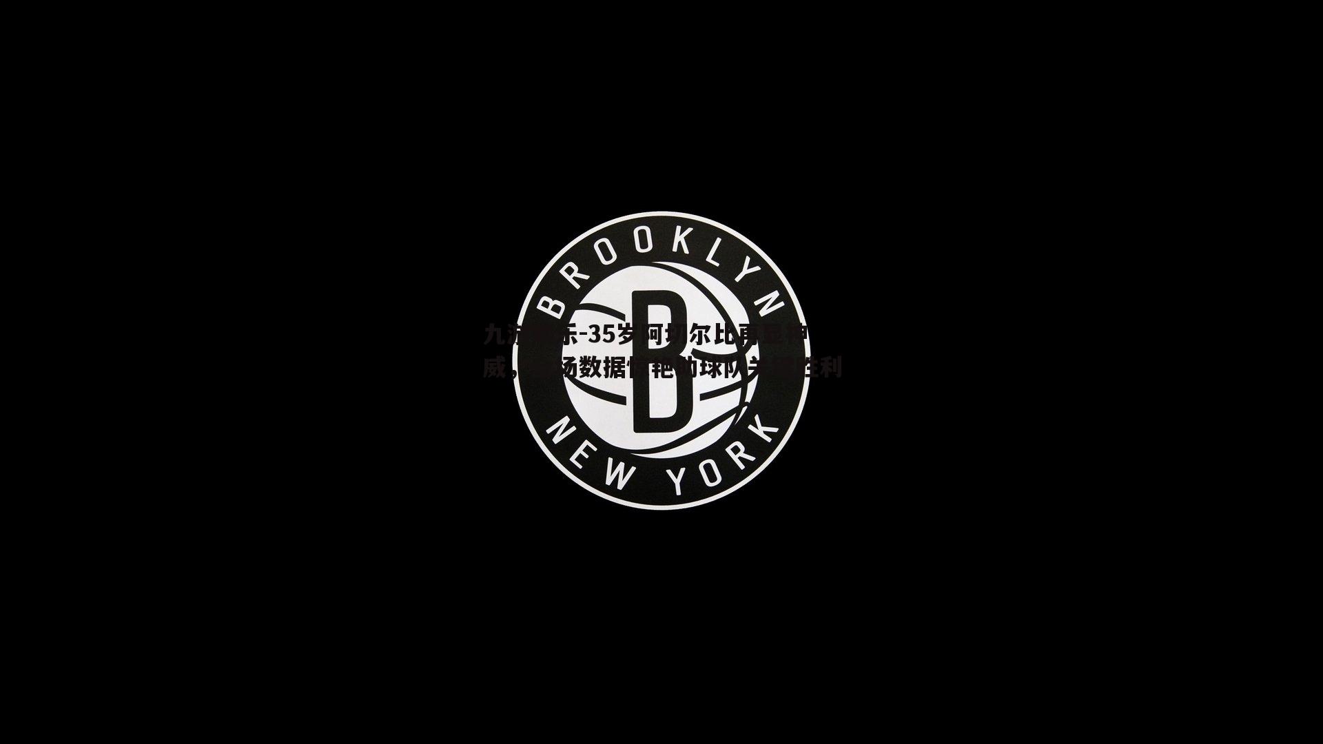 35岁阿切尔比再显神威，全场数据惊艳助球队关键胜利