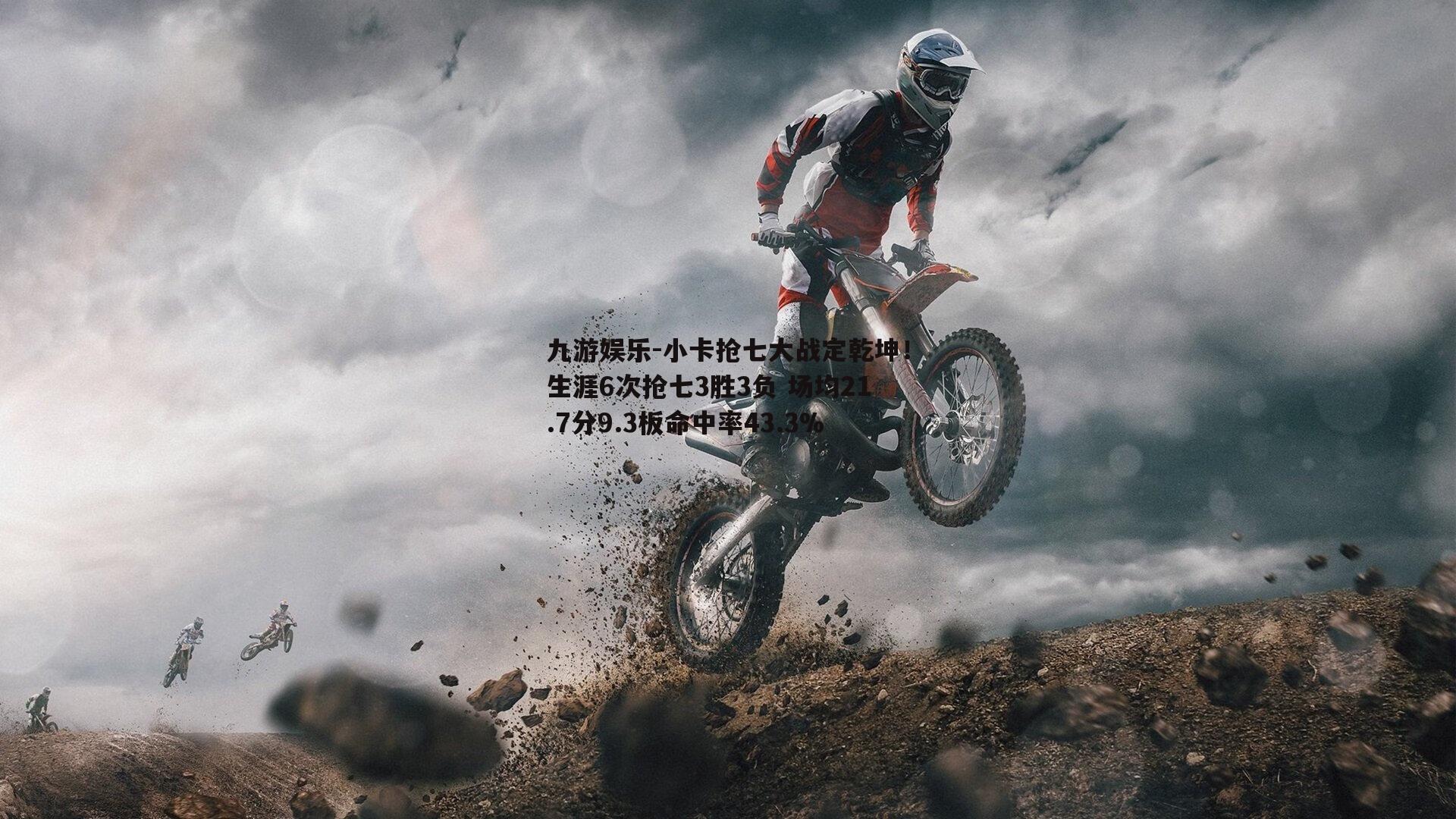 小卡抢七大战定乾坤！生涯6次抢七3胜3负 场均21.7分9.3板命中率43.3%